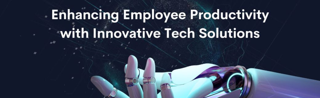 Enhancing Employee Productivity with Innovative Tech Solutions